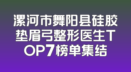 漯河市舞阳县硅胶垫眉弓整形医生TOP7榜单集结