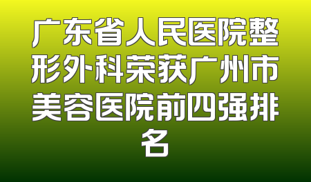 广东省人民医院整形外科荣获广州市美容医院前四强排名