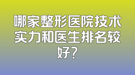 哪家整形医院技术实力和医生排名较好？