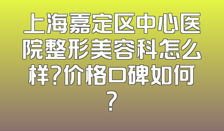 上海嘉定区中心医院整形美容科怎么样？价格口碑如何？