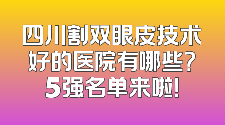 四川割双眼皮技术好的医院有哪些？5强名单来啦！