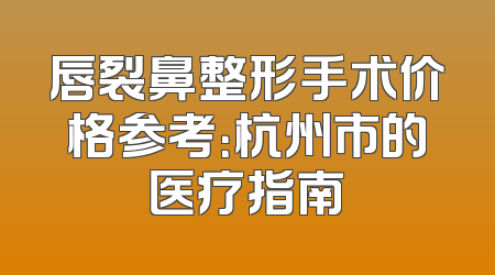 唇裂鼻整形手术价格参考：杭州市的医疗指南