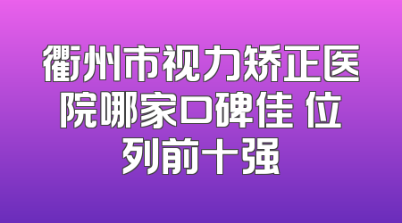 衢州市视力矫正医院哪家口碑佳 位列前十强