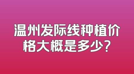 温州发际线种植价格大概是多少？