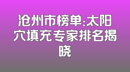 沧州市榜单：太阳穴填充专家排名揭晓