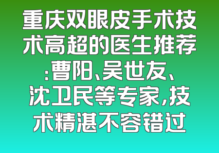 重庆双眼皮手术技术高超的医生推荐：曹阳、吴世友、沈卫民等专家，技术精湛不容错过