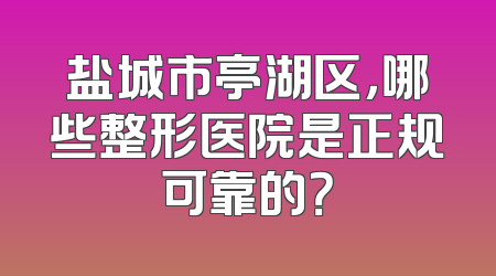盐城市亭湖区，哪些整形医院是正规可靠的？