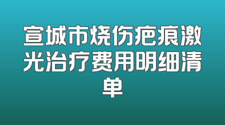宣城市烧伤疤痕激光治疗费用明细清单