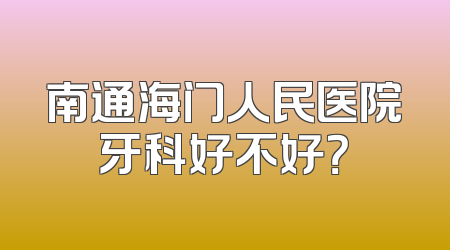 南通海门人民医院牙科好不好？