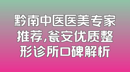 黔南中医医美专家推荐，瓮安优质整形诊所口碑解析