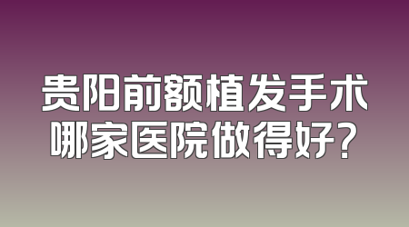 贵阳前额植发手术哪家医院做得好？