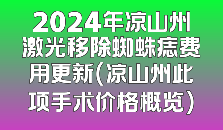 2024年凉山州激光移除蜘蛛痣费用更新（凉山州此项手术价格概览）