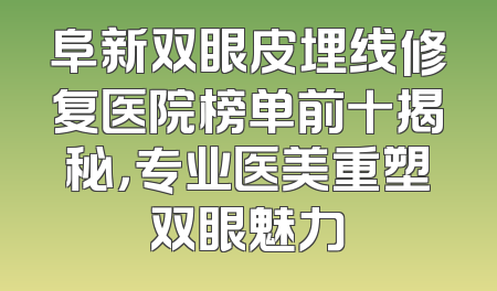 阜新双眼皮埋线修复医院榜单前十揭秘，专业医美重塑双眼魅力