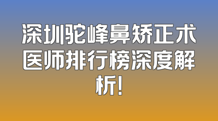 深圳驼峰鼻矫正术医师排行榜深度解析！