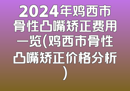 2024年鸡西市骨性凸嘴矫正费用一览（鸡西市骨性凸嘴矫正价格分析）