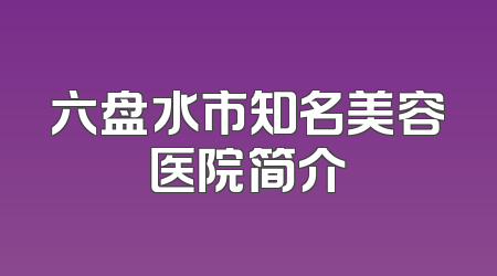六盘水市知名美容医院简介