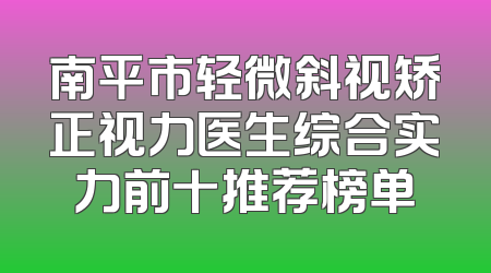 南平市轻微斜视矫正视力医生综合实力前十推荐榜单
