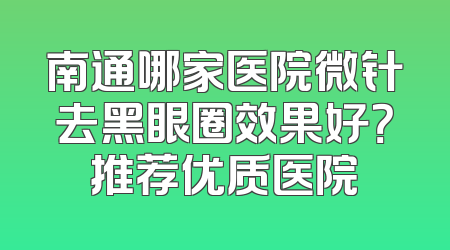 南通哪家医院微针去黑眼圈效果好？推荐优质医院