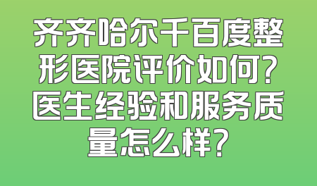 齐齐哈尔千百度整形医院评价如何？医生经验和服务质量怎么样？