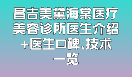 昌吉美黛海棠医疗美容诊所医生介绍+医生口碑、技术一览