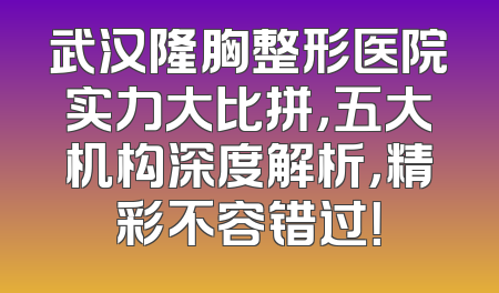 武汉隆胸整形医院实力大比拼，五大机构深度解析，精彩不容错过！