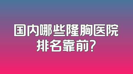 国内哪些隆胸医院排名靠前？
