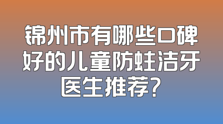 锦州市有哪些口碑好的儿童防蛀洁牙医生推荐？