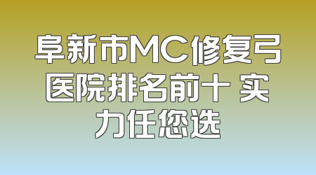 阜新市MC修复弓医院排名前十 实力任您选