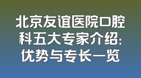 北京友谊医院口腔科五大专家介绍：优势与专长一览
