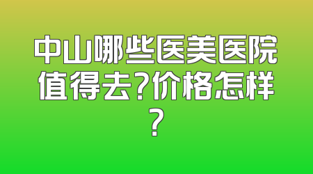 中山哪些医美医院值得去？价格怎样？