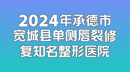2024年承德市宽城县单侧唇裂修复知名整形医院