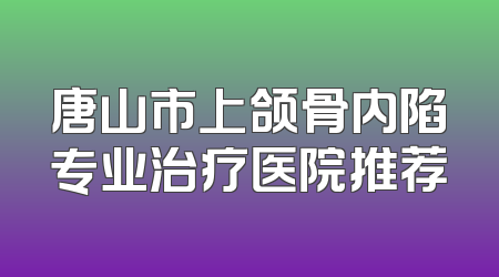 唐山市上颌骨内陷专业治疗医院推荐