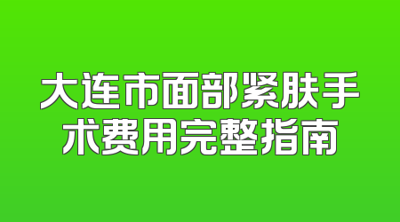 大连市面部紧肤手术费用完整指南