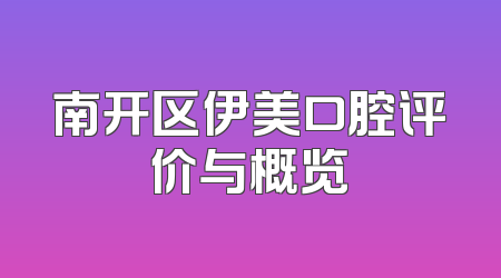 南开区伊美口腔评价与概览