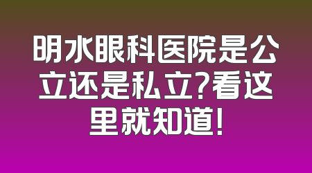 明水眼科医院是公立还是私立？看这里就知道！