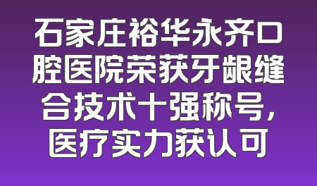 石家庄裕华永齐口腔医院荣获牙龈缝合技术十强称号，医疗实力获认可