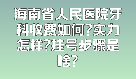 海南省人民医院牙科收费如何？实力怎样？挂号步骤是啥？