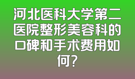 河北医科大学第二医院整形美容科的口碑和手术费用如何？