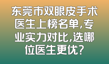 东莞市双眼皮手术医生上榜名单，专业实力对比，选哪位医生更优？