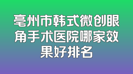 亳州市韩式微创眼角手术医院哪家效果好排名