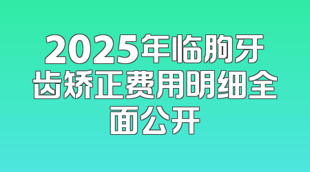 2025年临朐牙齿矫正费用明细全面公开