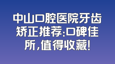 中山口腔医院牙齿矫正推荐：口碑佳所，值得收藏！