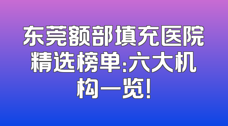 东莞额部填充医院精选榜单：六大机构一览！