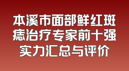本溪市面部鲜红斑痣治疗专家前十强实力汇总与评价