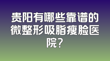 贵阳有哪些靠谱的微整形吸脂瘦脸医院？