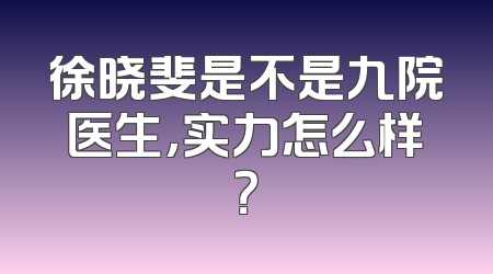 徐晓斐是不是九院医生，实力怎么样？