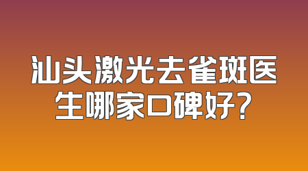汕头激光去雀斑医生哪家口碑好？