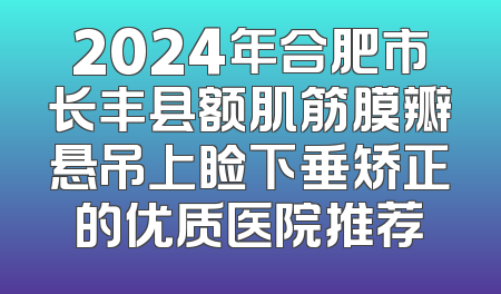 2024年合肥市长丰县额肌筋膜瓣悬吊上睑下垂矫正的优质医院推荐