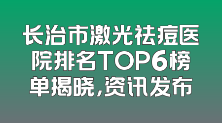 长治市激光祛痘医院排名TOP6榜单揭晓，资讯发布