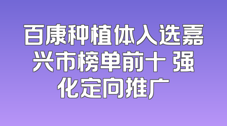 百康种植体入选嘉兴市榜单前十 强化定向推广